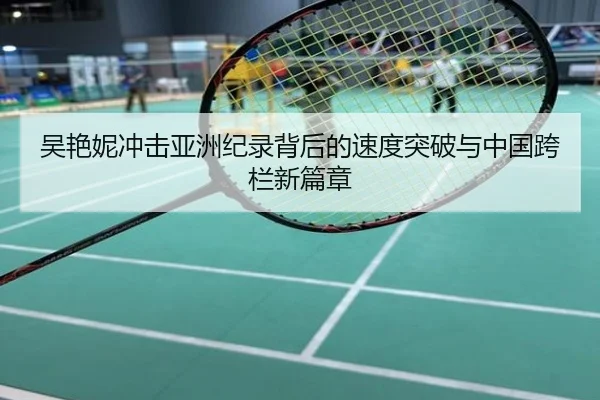 吴艳妮冲击亚洲纪录背后的速度突破与中国跨栏新篇章
