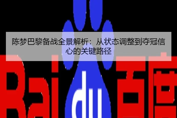 陈梦巴黎备战全景解析：从状态调整到夺冠信心的关键路径