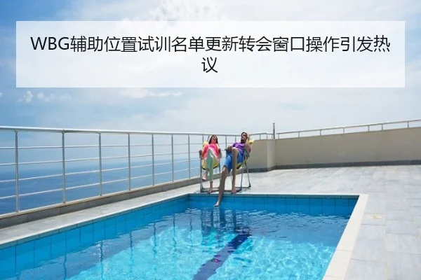 WBG辅助位置试训名单更新转会窗口操作引发热议